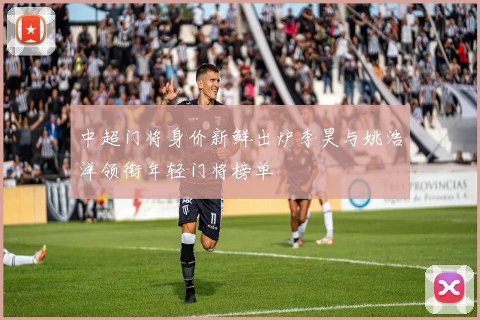中超门将身价新鲜出炉李昊与姚浩洋领衔年轻门将榜单