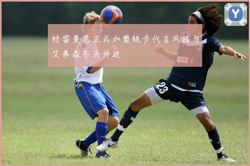 特雷曼恩正式加盟锐步代言风格与艾弗森齐头并进