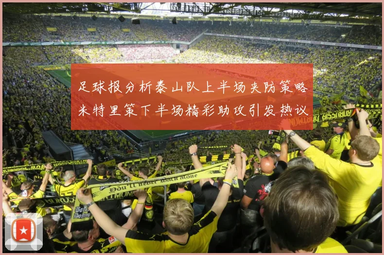 足球报分析泰山队上半场夹防策略米特里策下半场精彩助攻引发热议