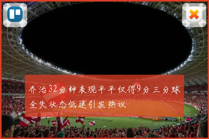 乔治32分钟表现平平仅得9分三分球全失状态低迷引发热议