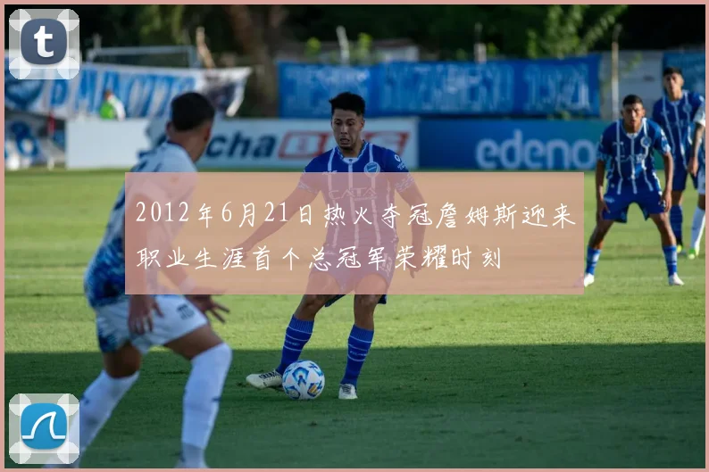 2012年6月21日热火夺冠詹姆斯迎来职业生涯首个总冠军荣耀时刻