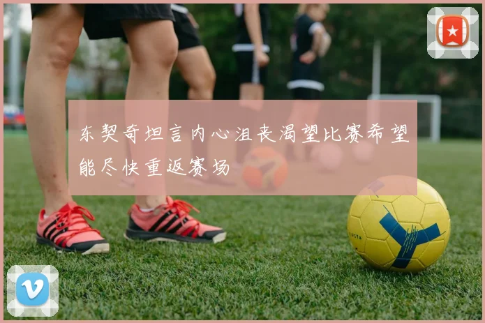 东契奇坦言内心沮丧渴望比赛希望能尽快重返赛场