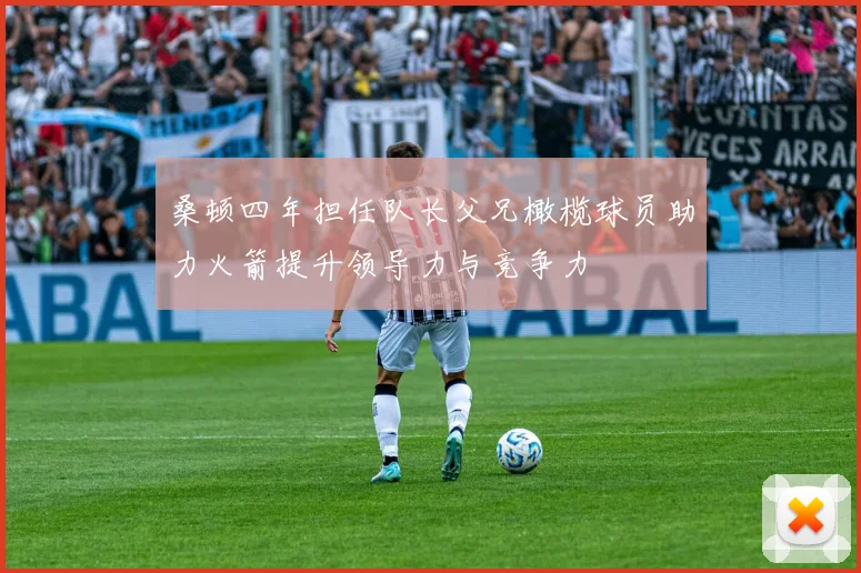 桑顿四年担任队长父兄橄榄球员助力火箭提升领导力与竞争力
